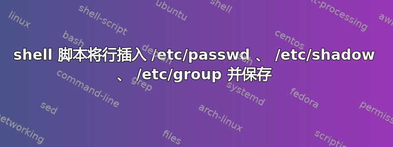 shell 脚本将行插入 /etc/passwd 、 /etc/shadow 、 /etc/group 并保存