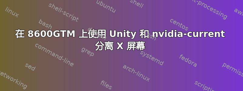 在 8600GTM 上使用 Unity 和 nvidia-current 分离 X 屏幕