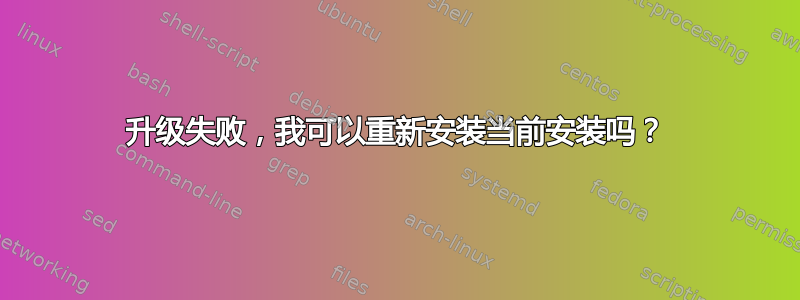 升级失败，我可以重新安装当前安装吗？