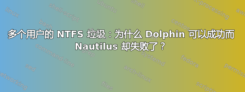 多个用户的 NTFS 垃圾：为什么 Dolphin 可以成功而 Nautilus 却失败了？