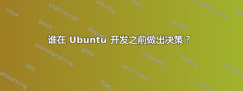 谁在 Ubuntu 开发之前做出决策？