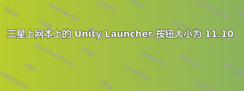 三星上网本上的 Unity Launcher 按钮大小为 11.10 