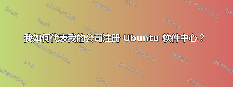 我如何代表我的公司注册 Ubuntu 软件中心？