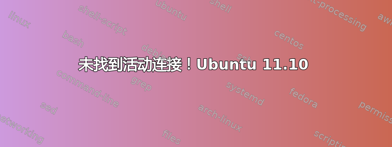 未找到活动连接！Ubuntu 11.10