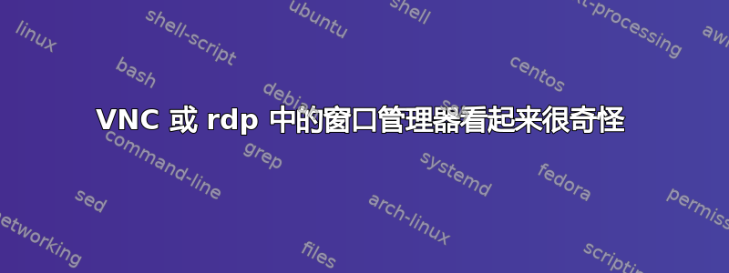 VNC 或 rdp 中的窗口管理器看起来很奇怪