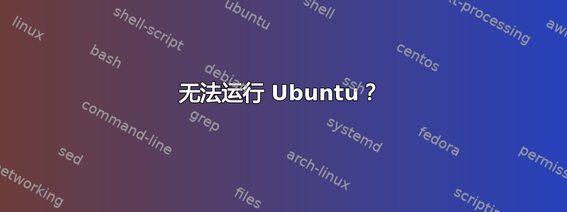 无法运行 Ubuntu？