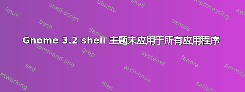 Gnome 3.2 shell 主题未应用于所有应用程序