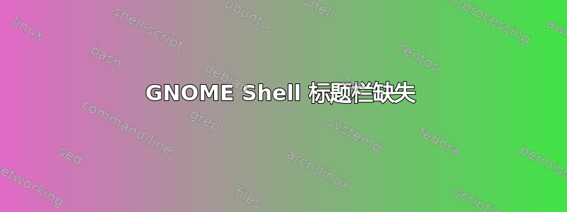 GNOME Shell 标题栏缺失