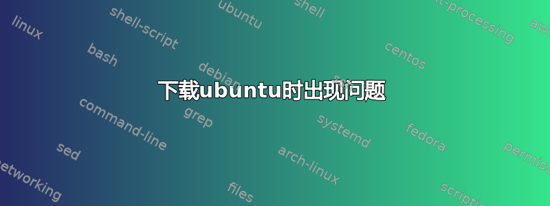 下载ubuntu时出现问题