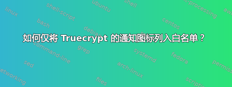 如何仅将 Truecrypt 的通知图标列入白名单？