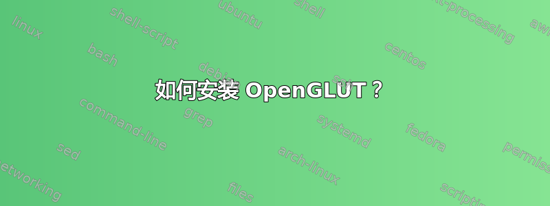 如何安装 OpenGLUT？