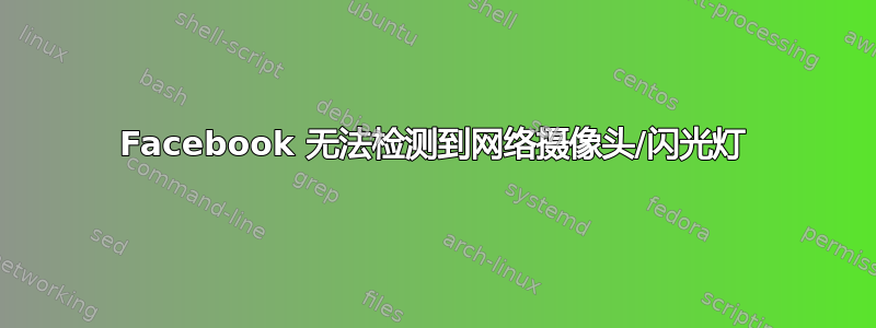 Facebook 无法检测到网络摄像头/闪光灯