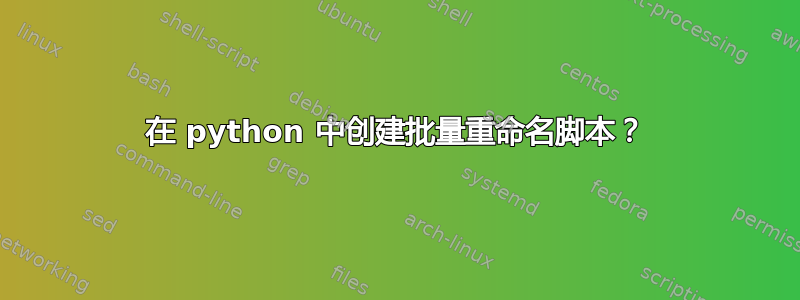 在 python 中创建批量重命名脚本？