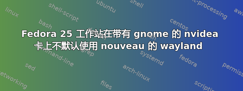 Fedora 25 工作站在带有 gnome 的 nvidea 卡上不默认使用 nouveau 的 wayland 