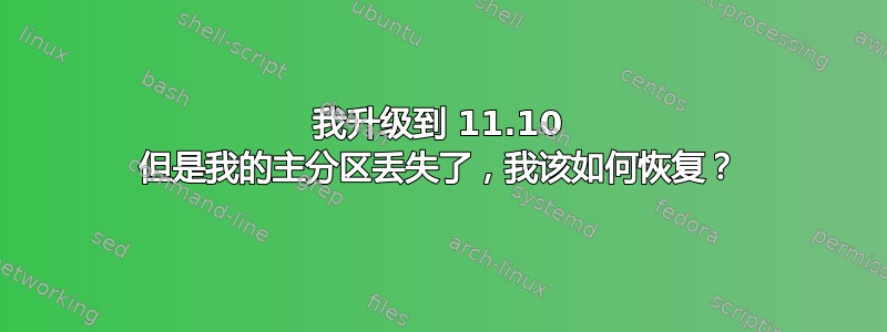 我升级到 11.10 但是我的主分区丢失了，我该如何恢复？