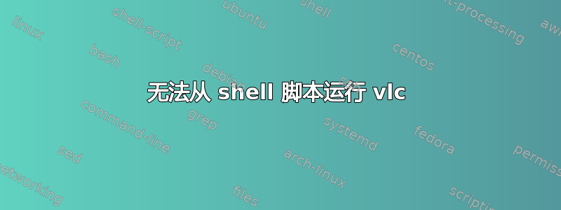 无法从 shell 脚本运行 vlc