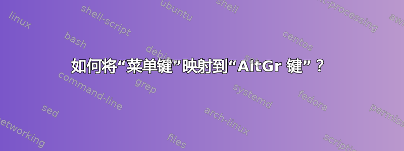 如何将“菜单键”映射到“AltGr 键”？