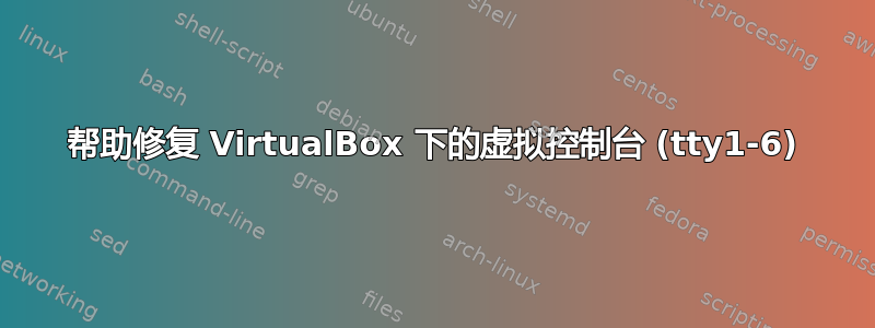 帮助修复 VirtualBox 下的虚拟控制台 (tty1-6)