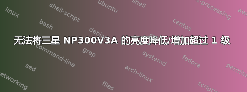 无法将三星 NP300V3A 的亮度降低/增加超过 1 级