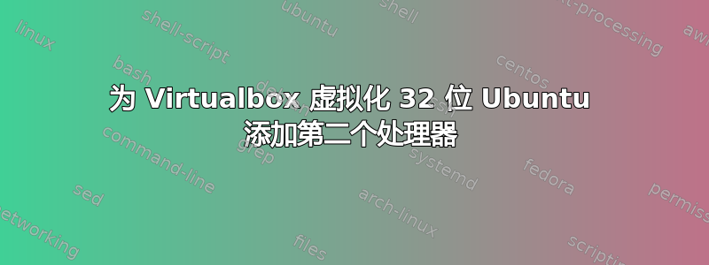 为 Virtualbox 虚拟化 32 位 Ubuntu 添加第二个处理器