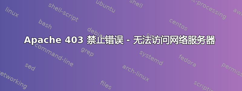 Apache 403 禁止错误 - 无法访问网络服务器