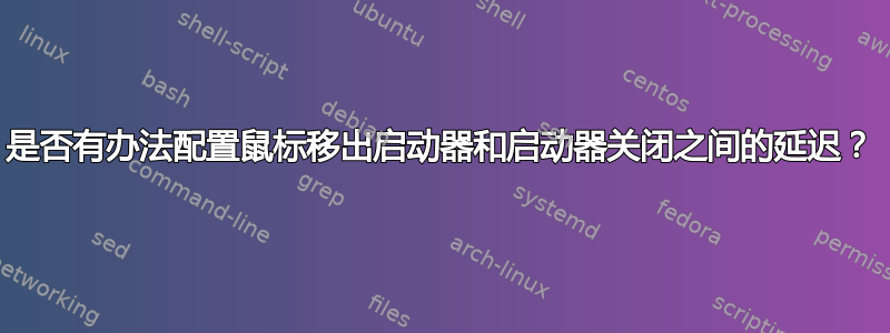 是否有办法配置鼠标移出启动器和启动器关闭之间的延迟？