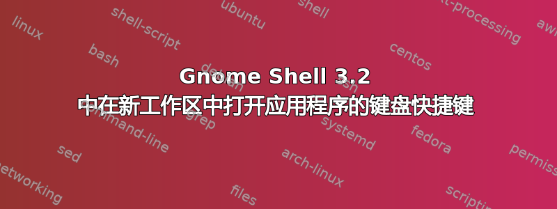 Gnome Shell 3.2 中在新工作区中打开应用程序的键盘快捷键