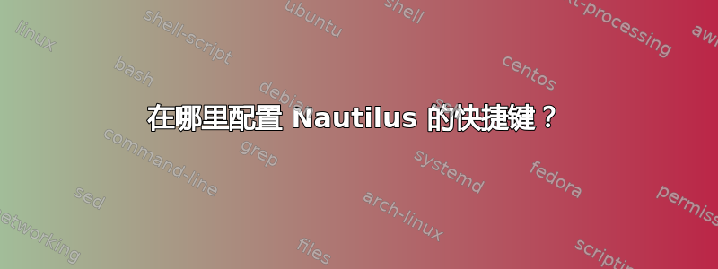 在哪里配置 Nautilus 的快捷键？