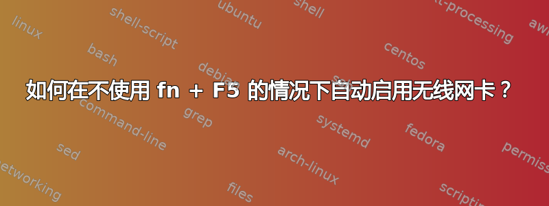 如何在不使用 fn + F5 的情况下自动启用无线网卡？