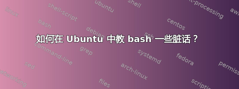 如何在 Ubuntu 中教 bash 一些脏话？