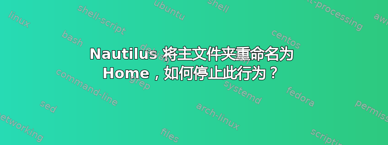 Nautilus 将主文件夹重命名为 Home，如何停止此行为？