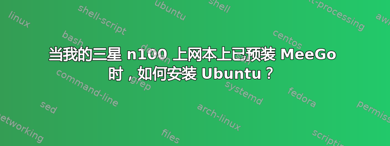 当我的三星 n100 上网本上已预装 MeeGo 时，如何安装 Ubuntu？