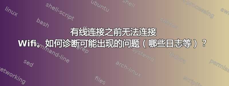 有线连接之前无法连接 Wifi。如何诊断可能出现的问题（哪些日志等）？