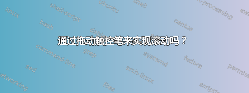 通过拖动触控笔来实现滚动吗？