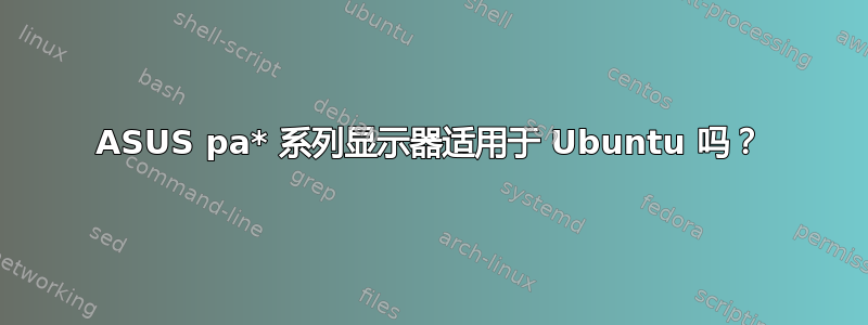 ASUS pa* 系列显示器适用于 Ubuntu 吗？