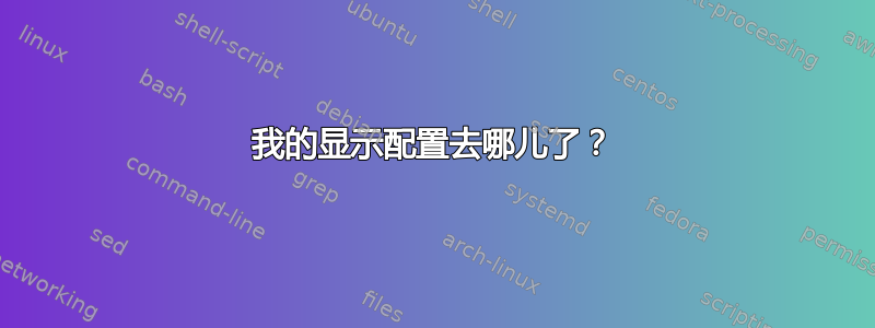 我的显示配置去哪儿了？