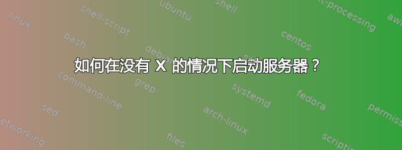 如何在没有 X 的情况下启动服务器？