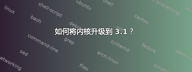 如何将内核升级到 3.1？