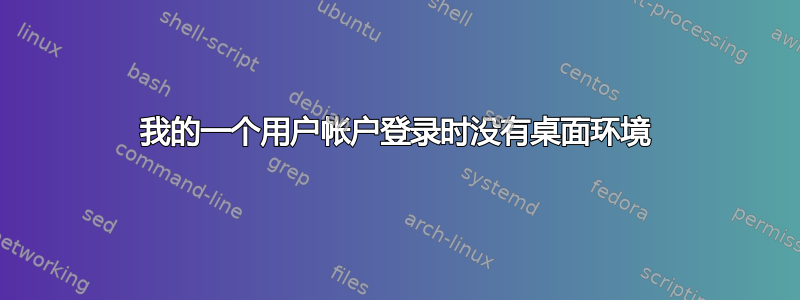 我的一个用户帐户登录时没有桌面环境