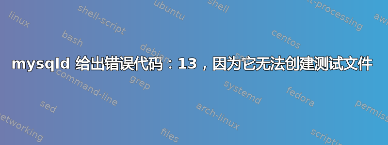 mysqld 给出错误代码：13，因为它无法创建测试文件