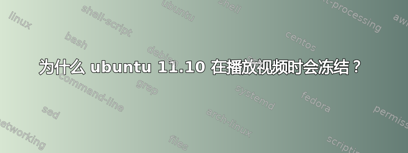 为什么 ubuntu 11.10 在播放视频时会冻结？