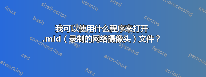 我可以使用什么程序来打开 .mld（录制的网络摄像头）文件？