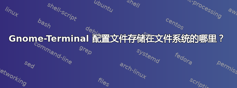 Gnome-Terminal 配置文件存储在文件系统的哪里？