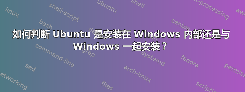 如何判断 Ubuntu 是安装在 Windows 内部还是与 Windows 一起安装？