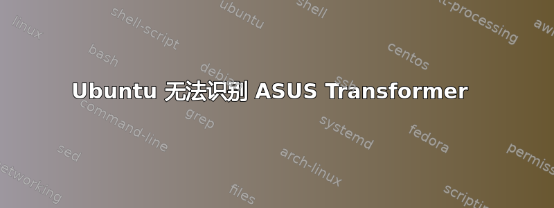 Ubuntu 无法识别 ASUS Transformer 