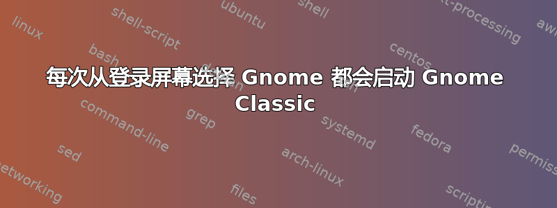 每次从登录屏幕选择 Gnome 都会启动 Gnome Classic