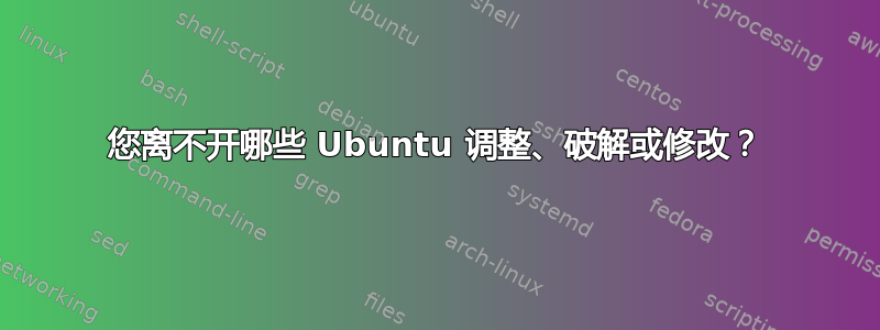 您离不开哪些 Ubuntu 调整、破解或修改？