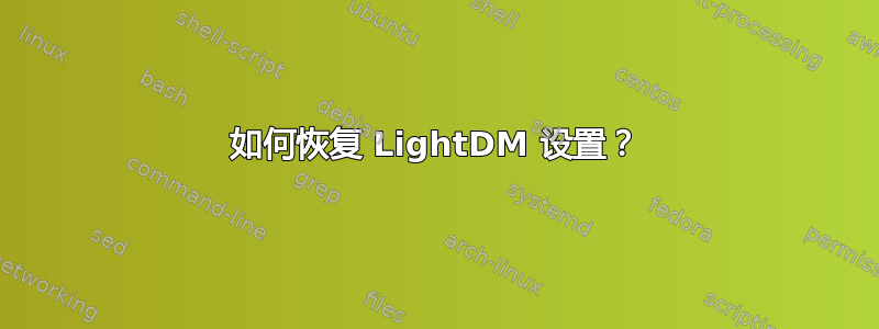 如何恢复 LightDM 设置？