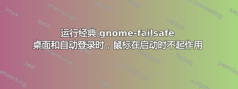 运行经典 gnome-failsafe 桌面和自动登录时，鼠标在启动时不起作用