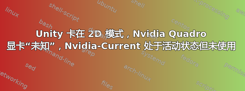 Unity 卡在 2D 模式，Nvidia Quadro 显卡“未知”，Nvidia-Current 处于活动状态但未使用